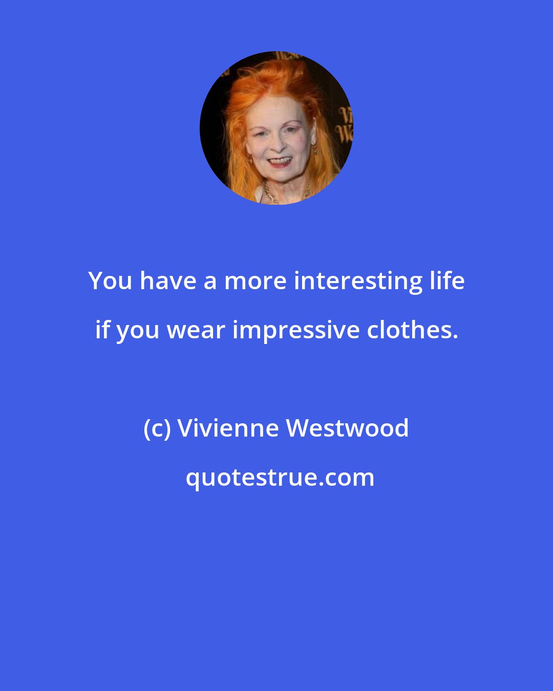 Vivienne Westwood: You have a more interesting life if you wear impressive clothes.