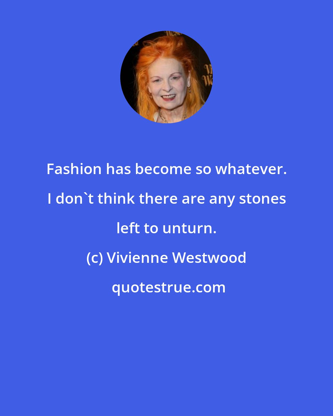 Vivienne Westwood: Fashion has become so whatever. I don't think there are any stones left to unturn.