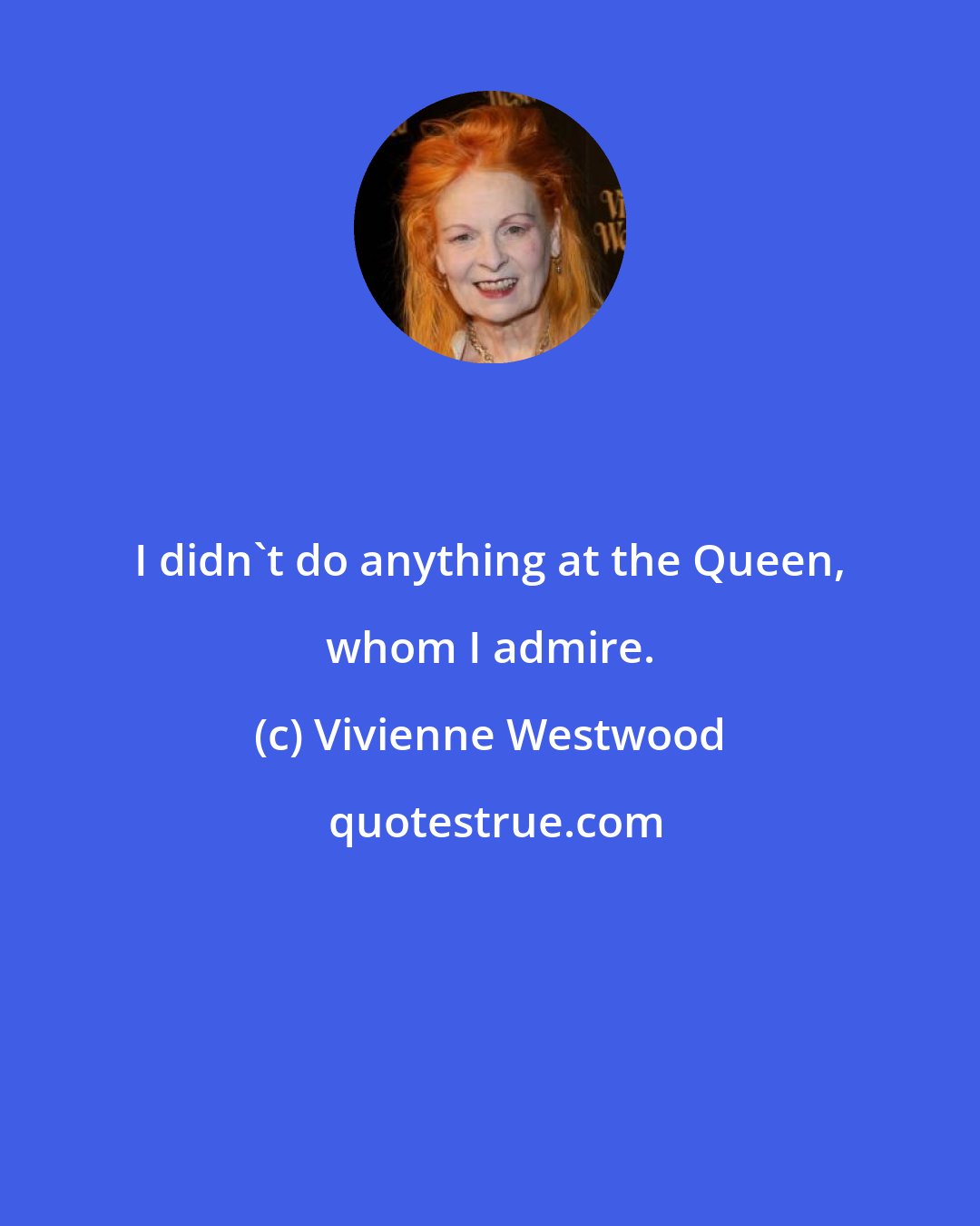 Vivienne Westwood: I didn't do anything at the Queen, whom I admire.