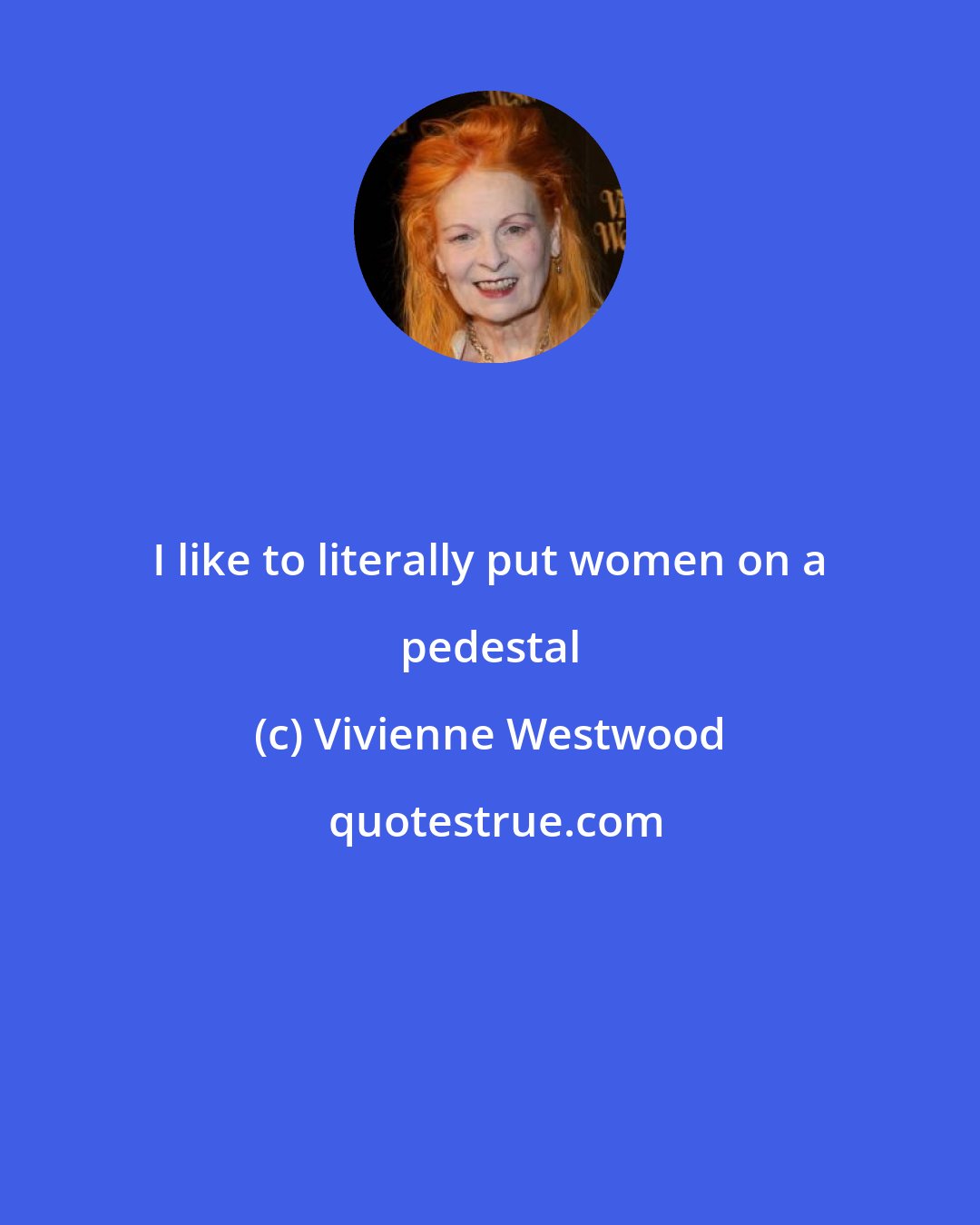 Vivienne Westwood: I like to literally put women on a pedestal