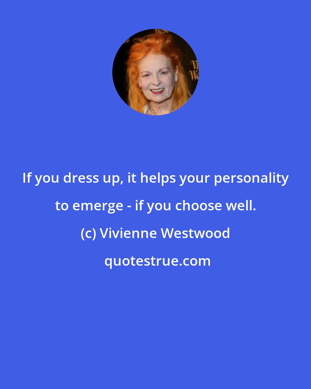 Vivienne Westwood: If you dress up, it helps your personality to emerge - if you choose well.