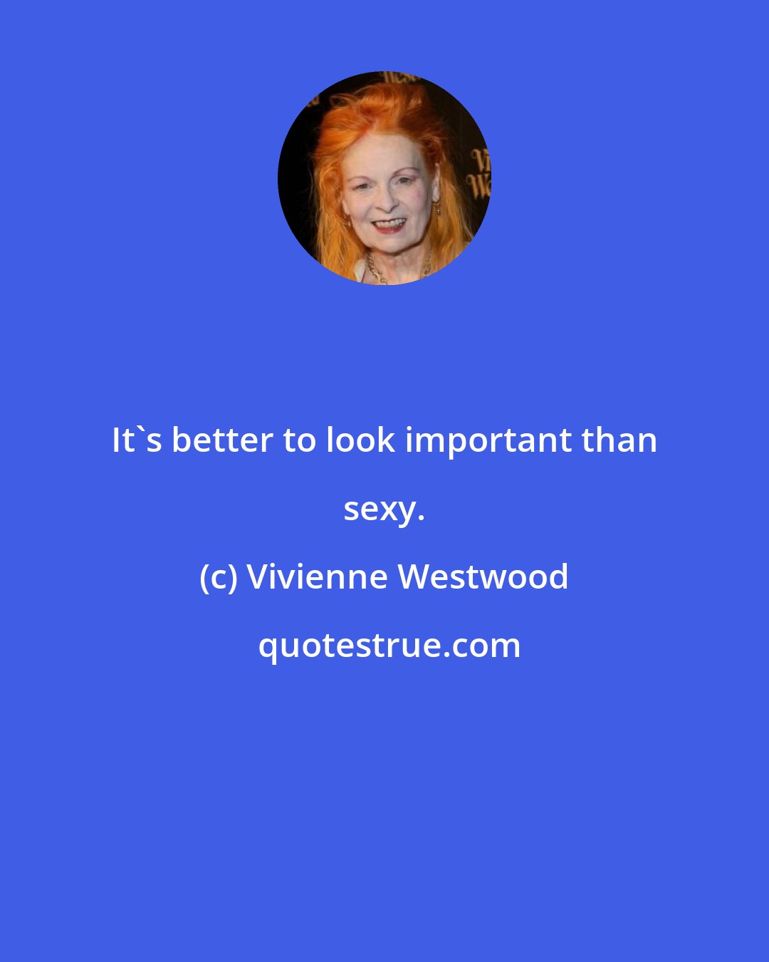 Vivienne Westwood: It's better to look important than sexy.