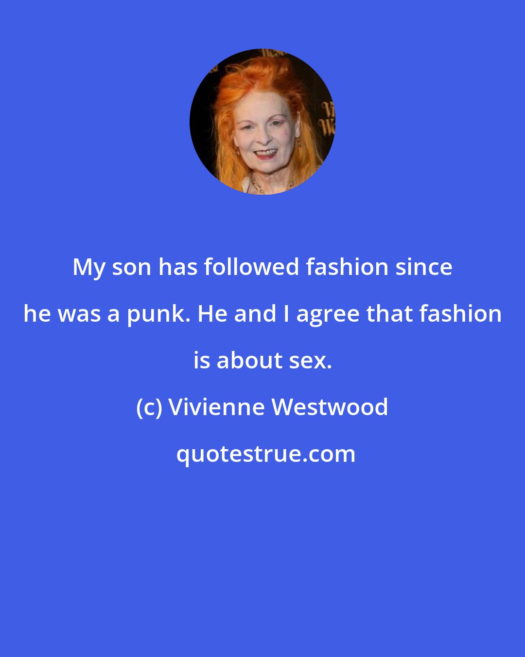 Vivienne Westwood: My son has followed fashion since he was a punk. He and I agree that fashion is about sex.