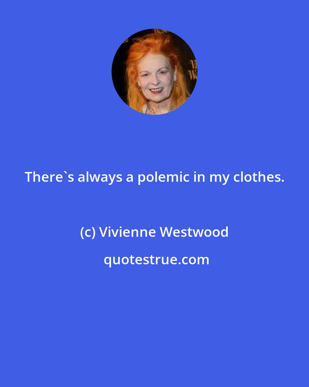 Vivienne Westwood: There's always a polemic in my clothes.