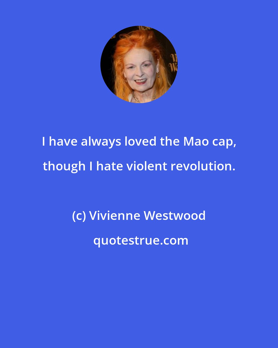 Vivienne Westwood: I have always loved the Mao cap, though I hate violent revolution.