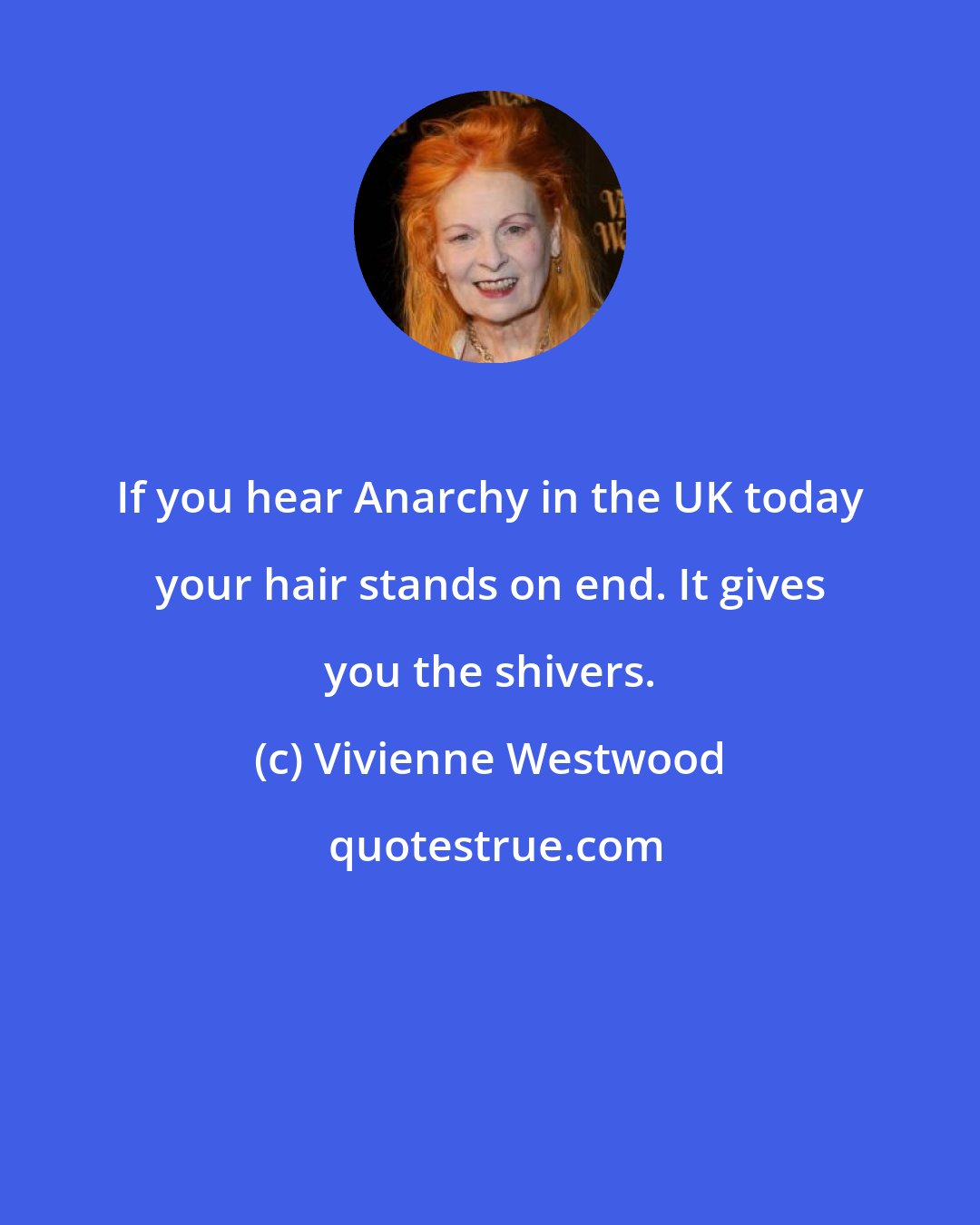 Vivienne Westwood: If you hear Anarchy in the UK today your hair stands on end. It gives you the shivers.