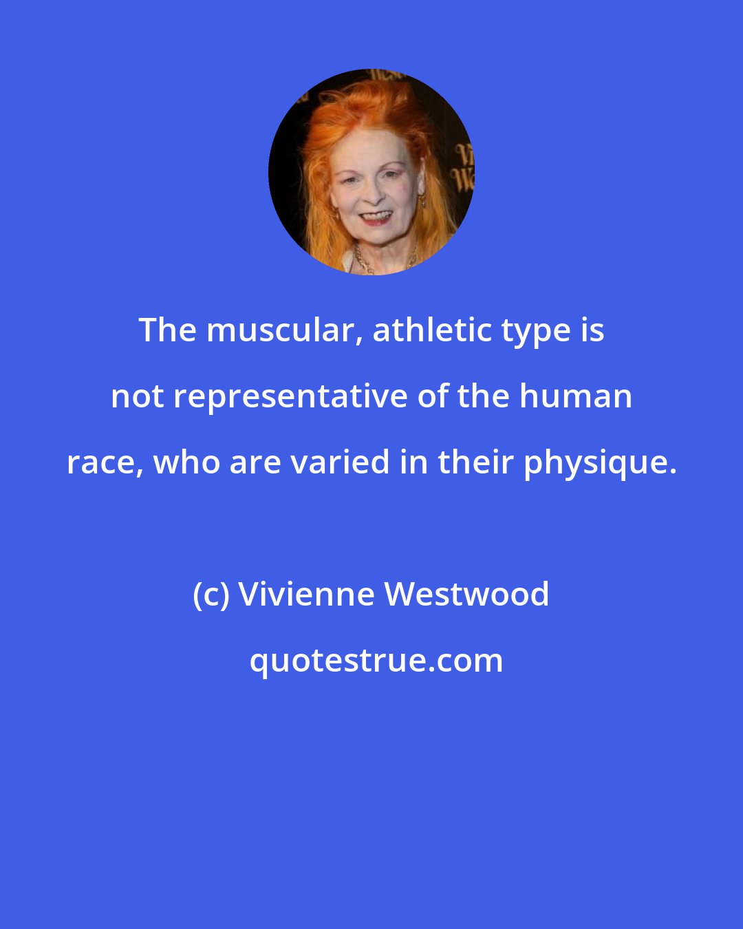 Vivienne Westwood: The muscular, athletic type is not representative of the human race, who are varied in their physique.