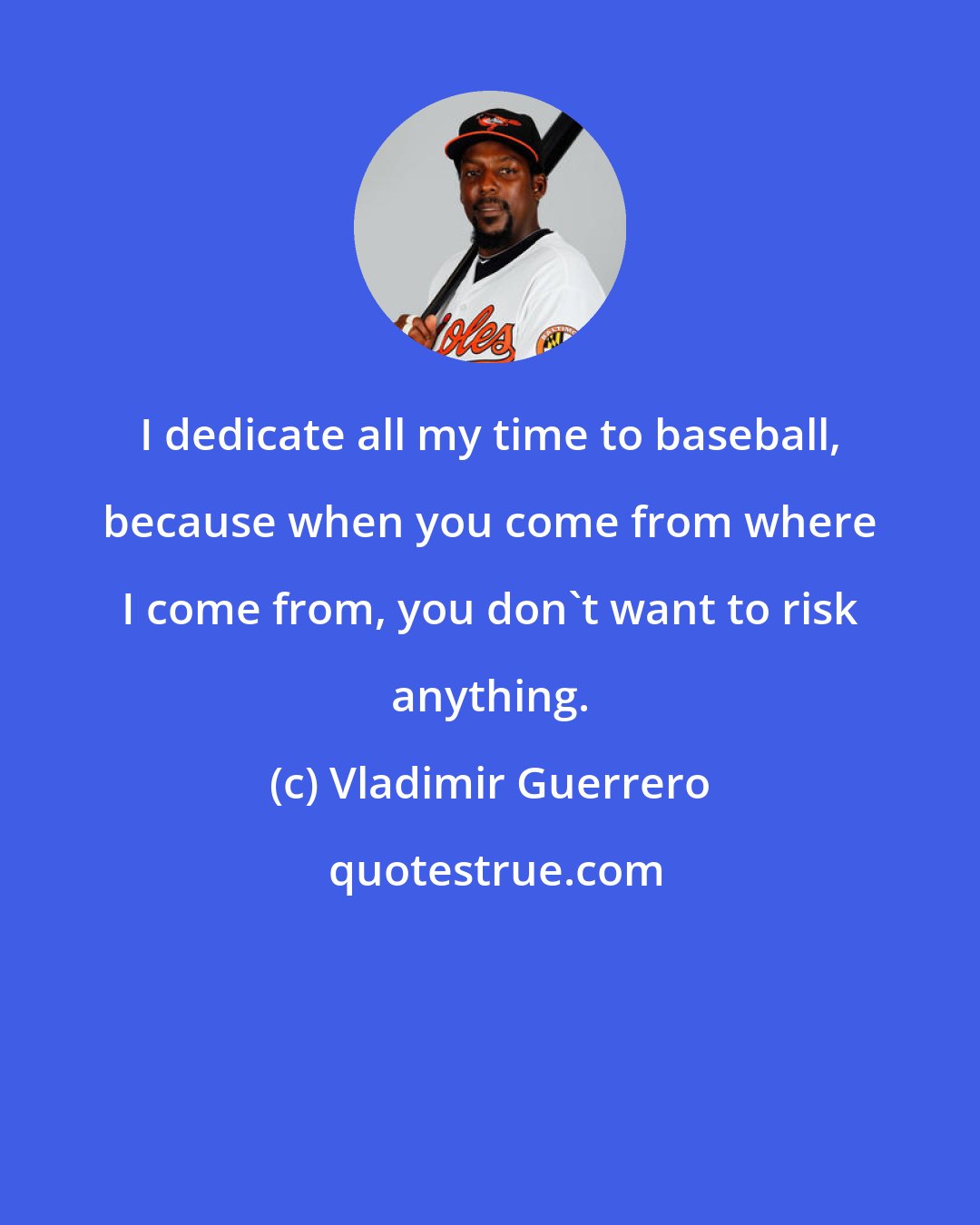 Vladimir Guerrero: I dedicate all my time to baseball, because when you come from where I come from, you don't want to risk anything.