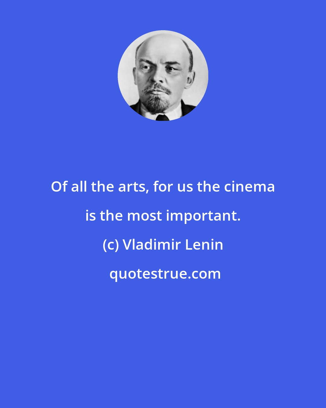Vladimir Lenin: Of all the arts, for us the cinema is the most important.