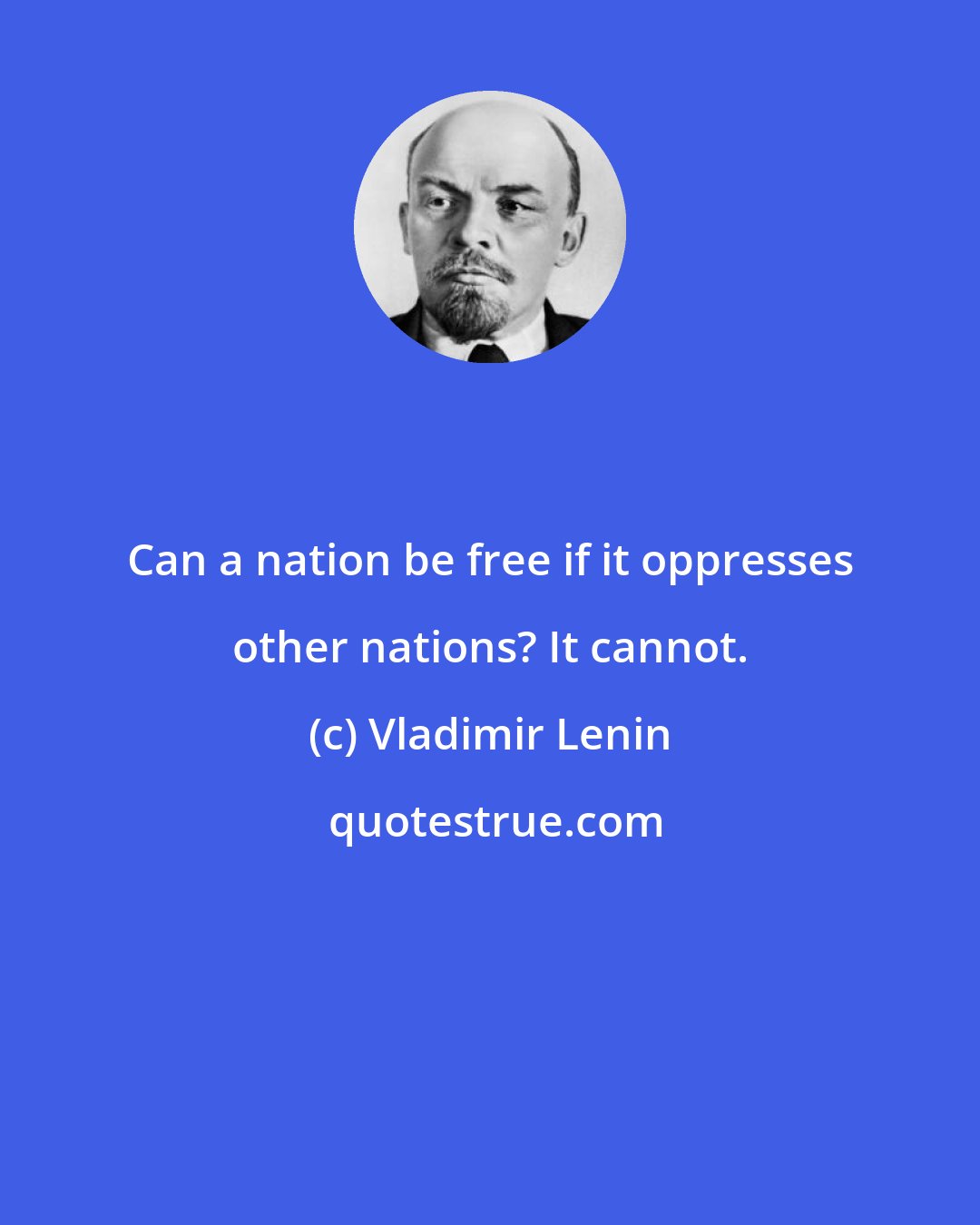 Vladimir Lenin: Can a nation be free if it oppresses other nations? It cannot.