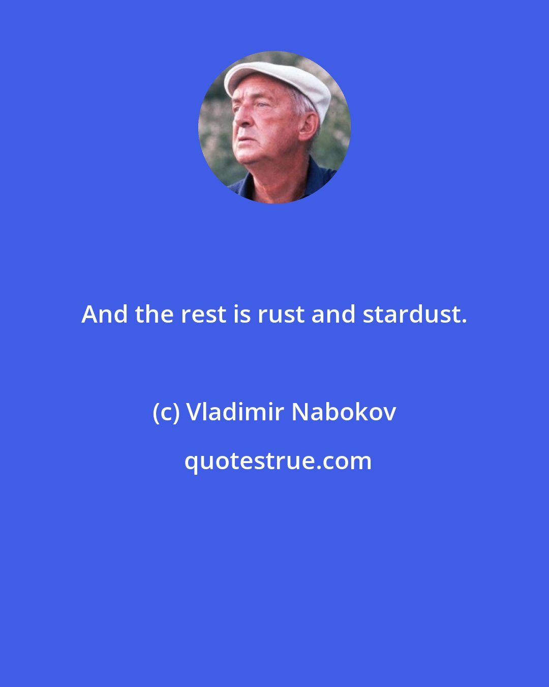 Vladimir Nabokov: And the rest is rust and stardust.