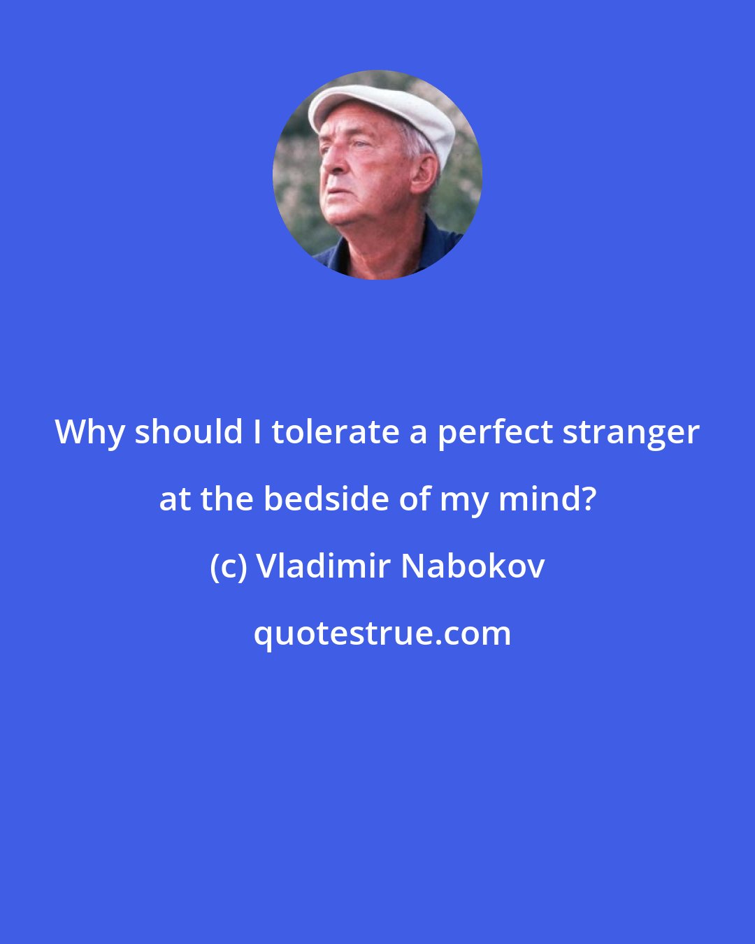 Vladimir Nabokov: Why should I tolerate a perfect stranger at the bedside of my mind?