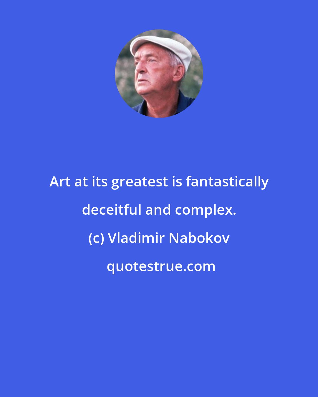 Vladimir Nabokov: Art at its greatest is fantastically deceitful and complex.