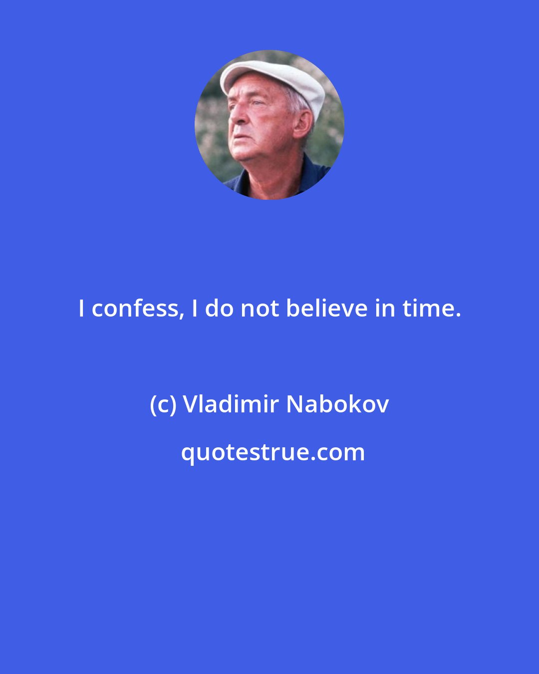 Vladimir Nabokov: I confess, I do not believe in time.