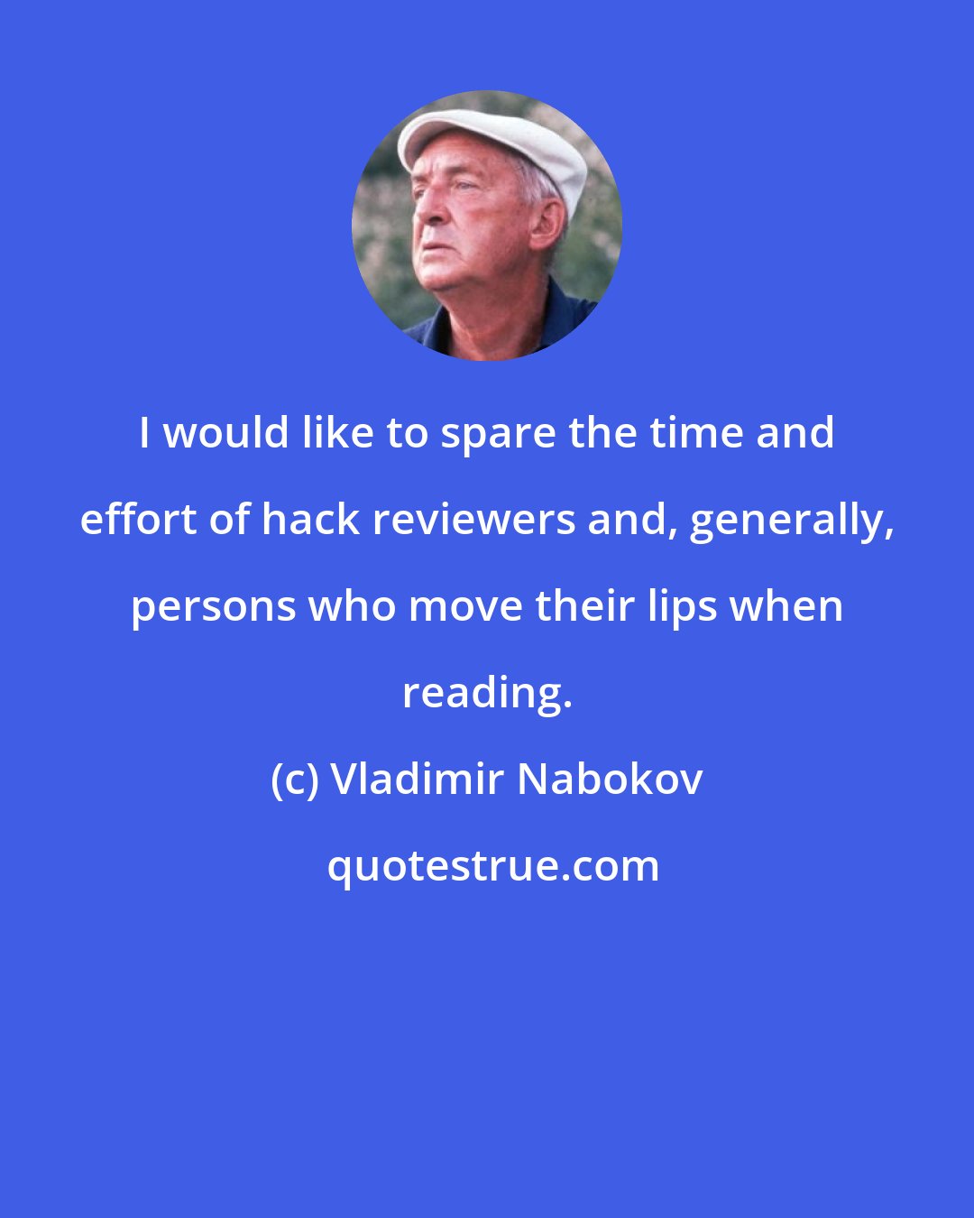 Vladimir Nabokov: I would like to spare the time and effort of hack reviewers and, generally, persons who move their lips when reading.