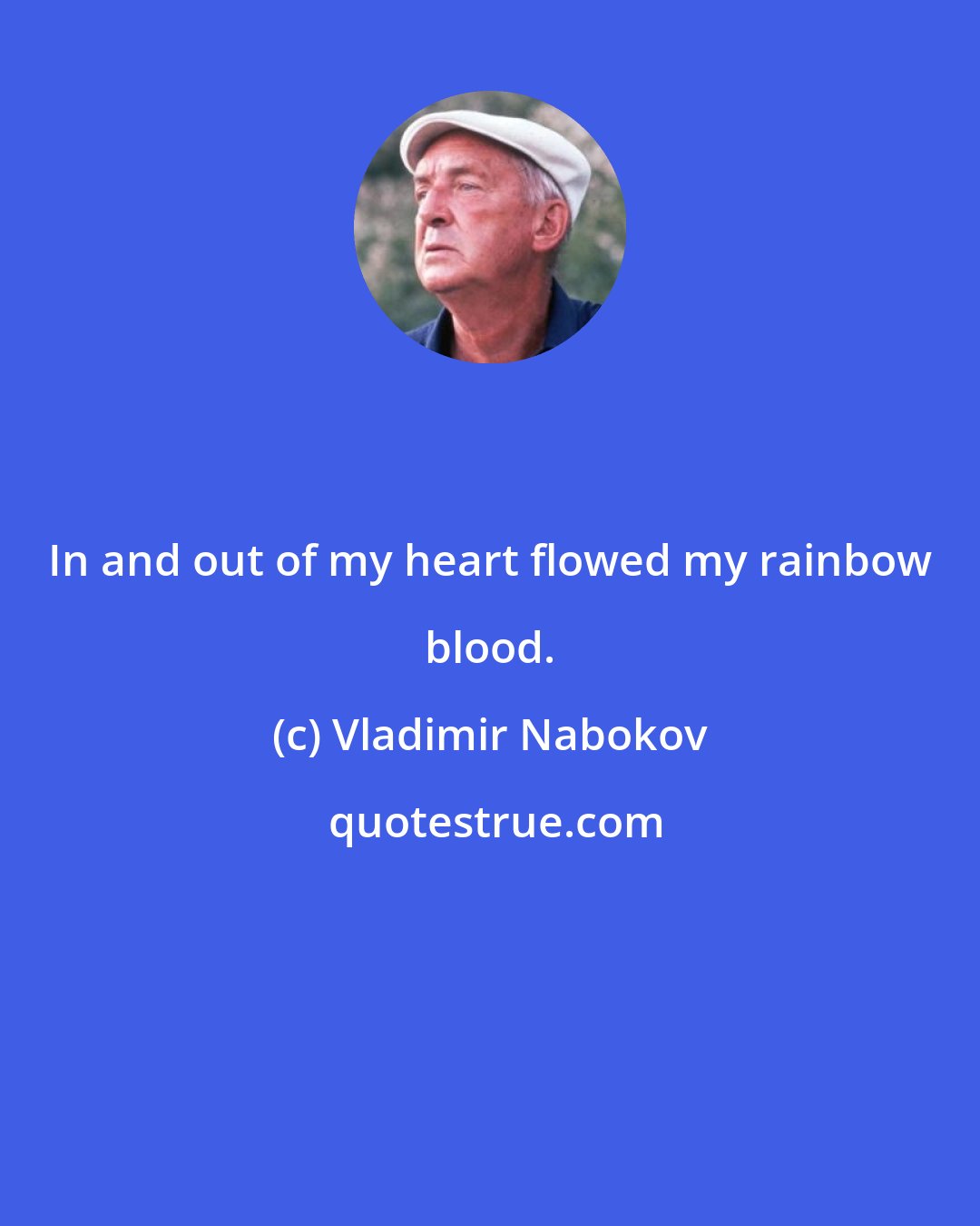 Vladimir Nabokov: In and out of my heart flowed my rainbow blood.