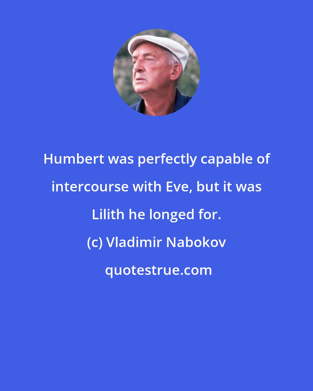 Vladimir Nabokov: Humbert was perfectly capable of intercourse with Eve, but it was Lilith he longed for.