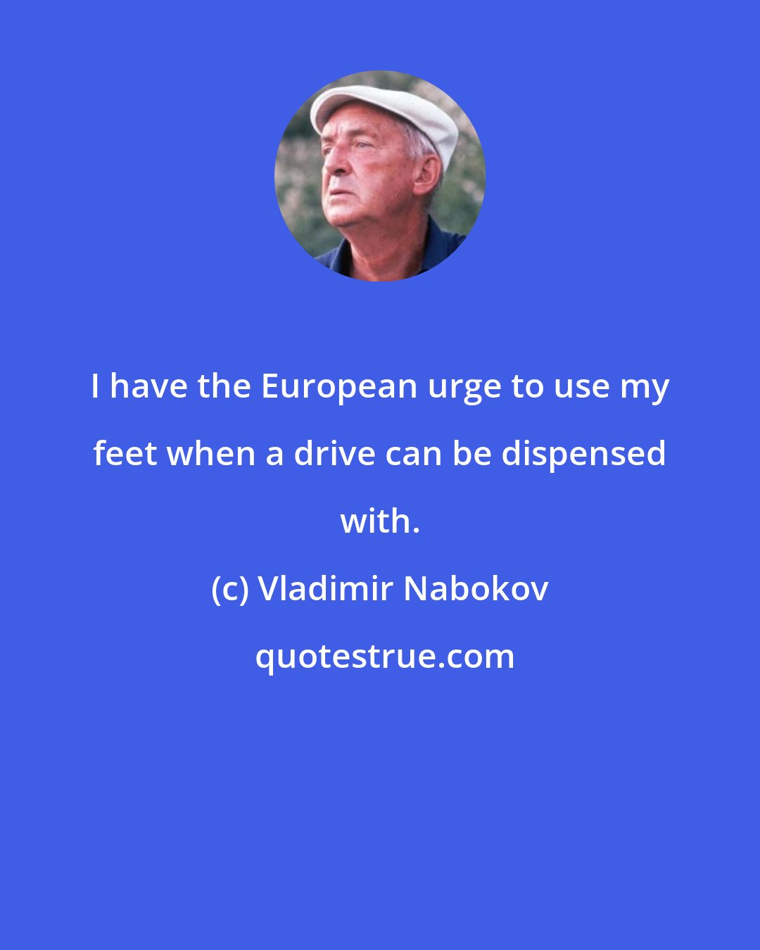 Vladimir Nabokov: I have the European urge to use my feet when a drive can be dispensed with.