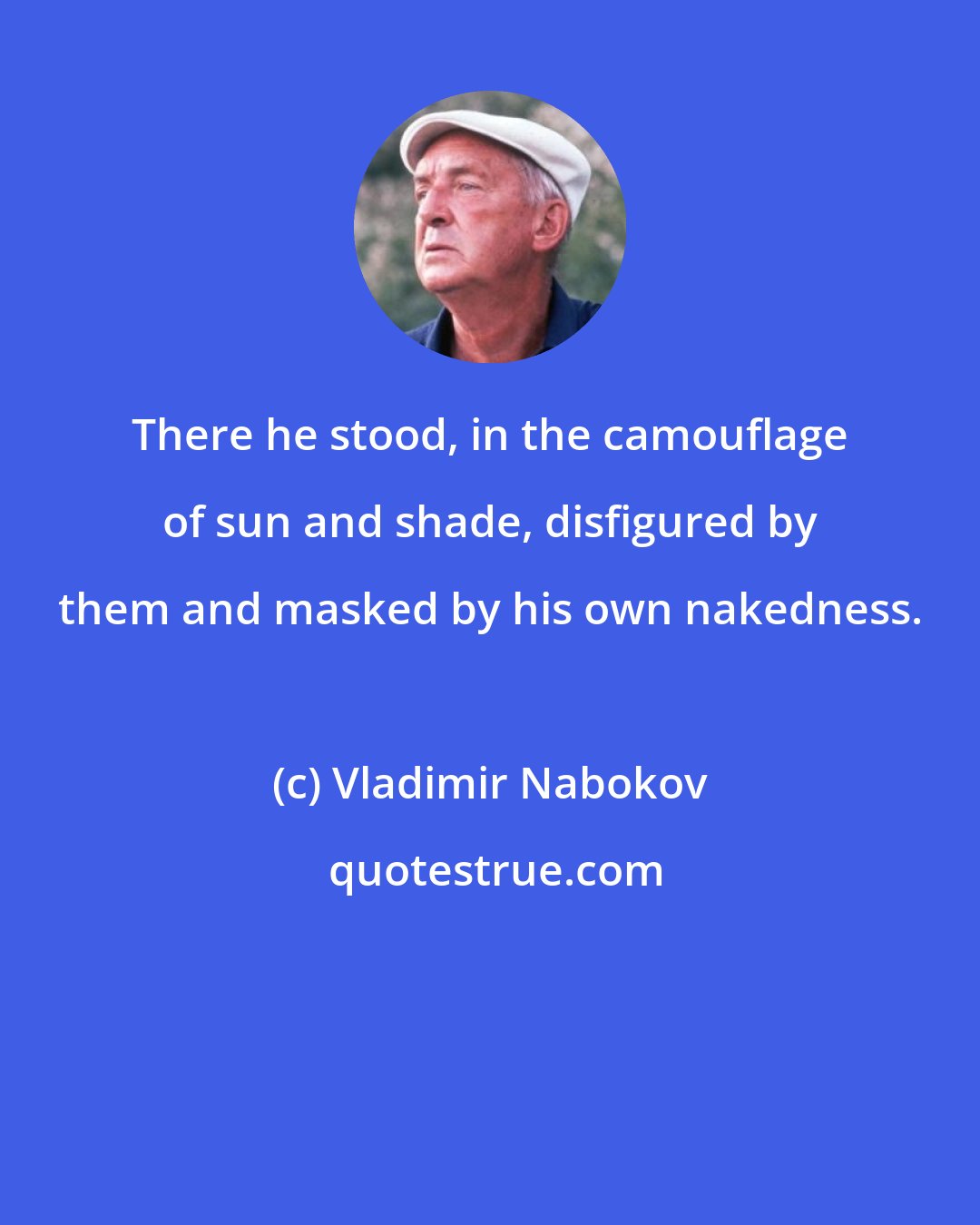 Vladimir Nabokov: There he stood, in the camouflage of sun and shade, disfigured by them and masked by his own nakedness.