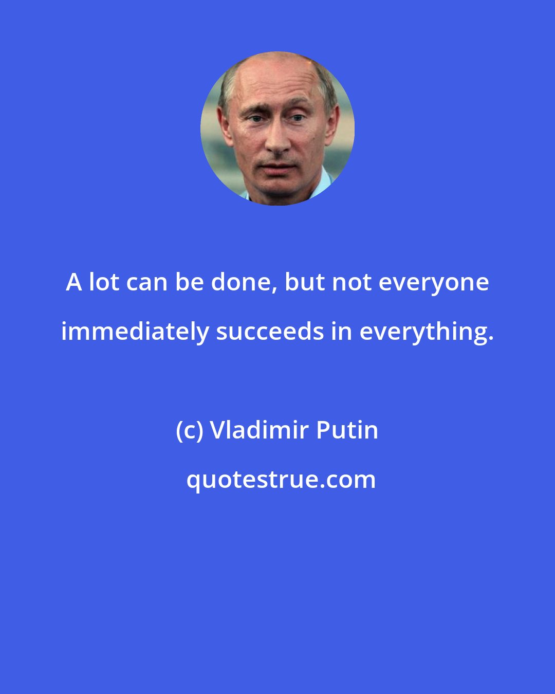 Vladimir Putin: A lot can be done, but not everyone immediately succeeds in everything.