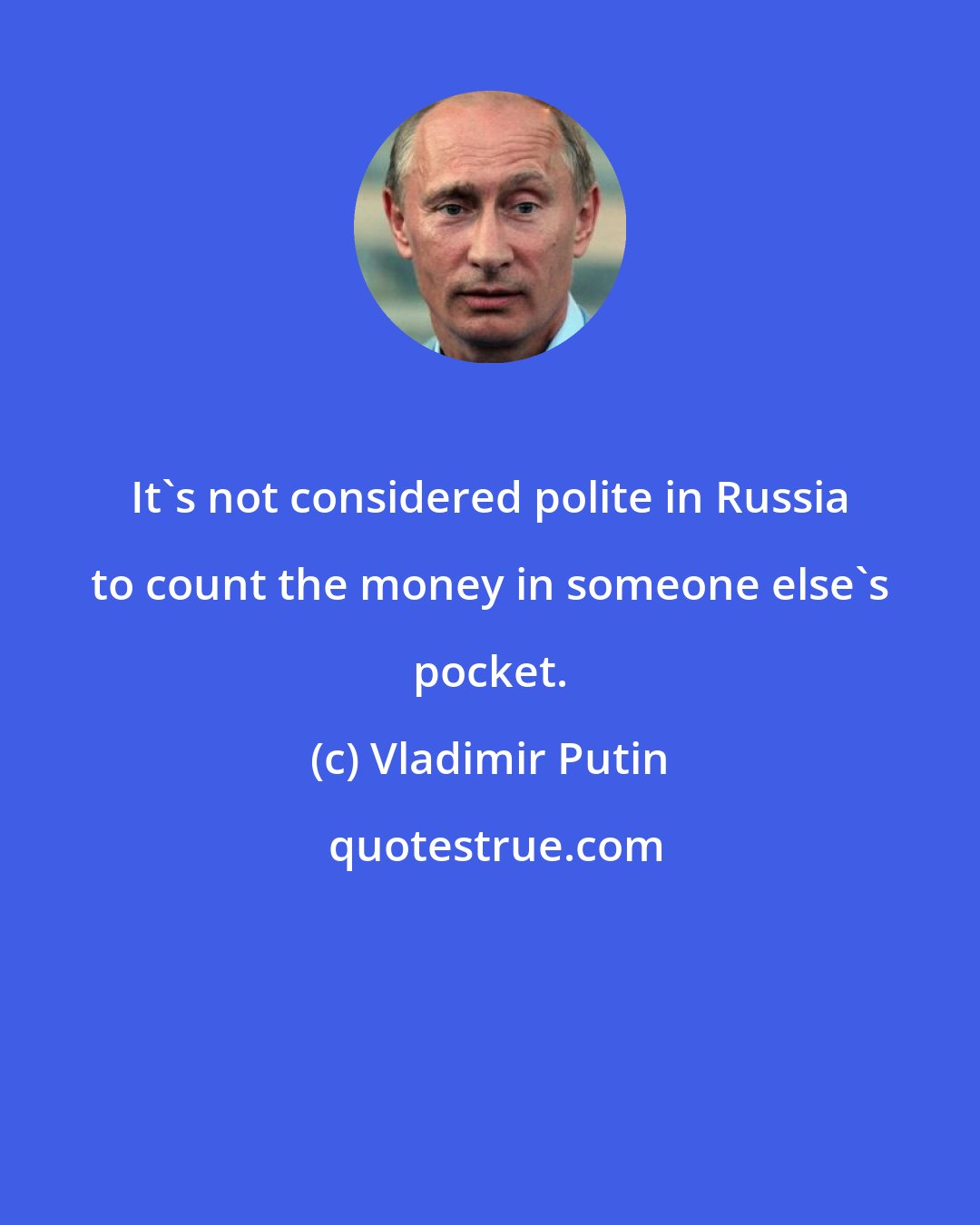 Vladimir Putin: It's not considered polite in Russia to count the money in someone else's pocket.