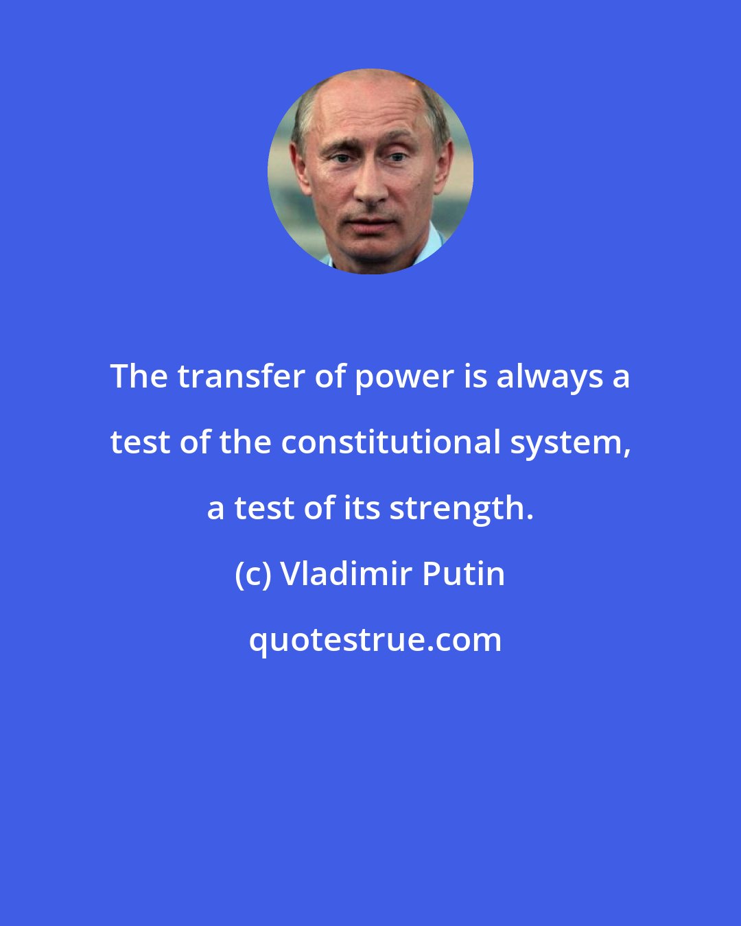 Vladimir Putin: The transfer of power is always a test of the constitutional system, a test of its strength.