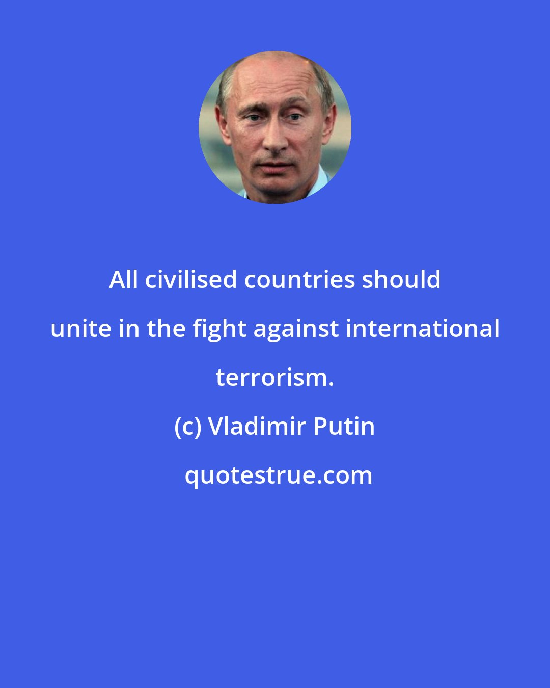 Vladimir Putin: All civilised countries should unite in the fight against international terrorism.