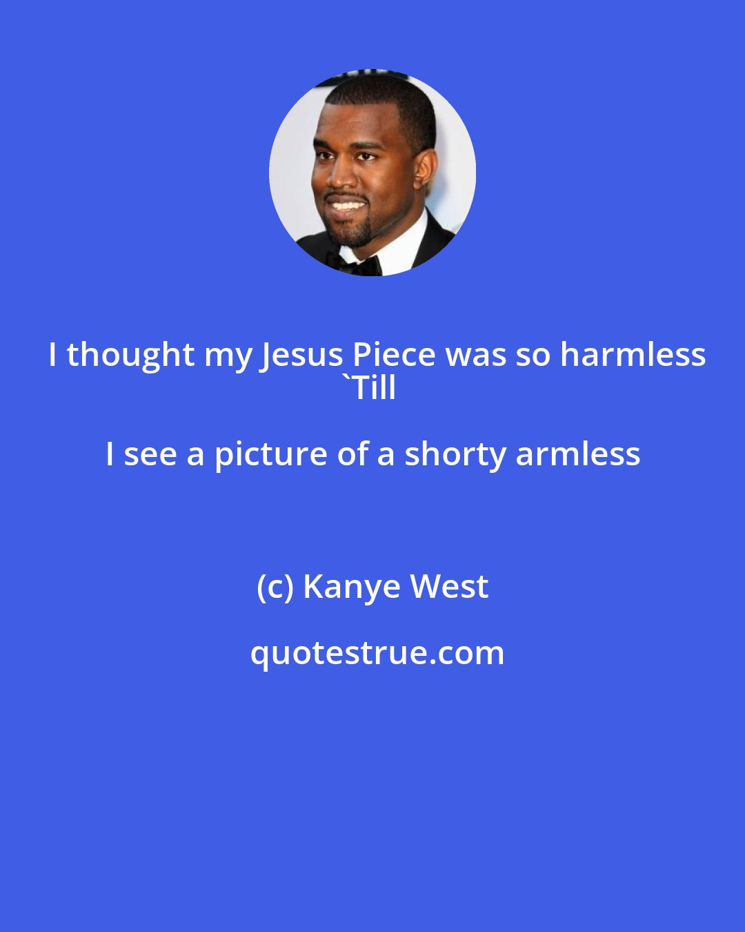 Kanye West: I thought my Jesus Piece was so harmless
'Till I see a picture of a shorty armless