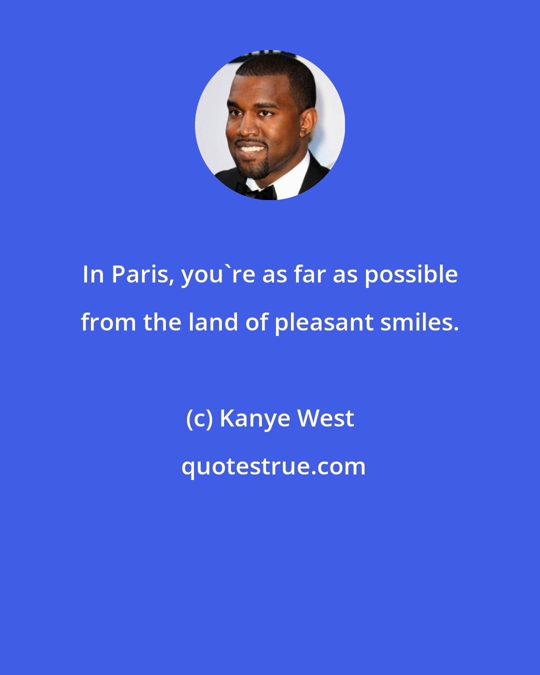 Kanye West: In Paris, you're as far as possible from the land of pleasant smiles.