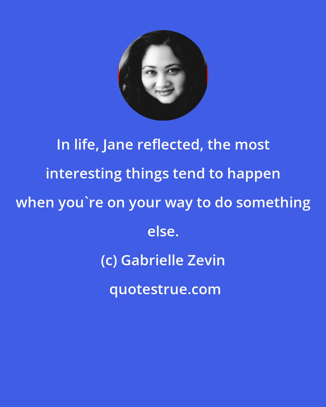 Gabrielle Zevin: In life, Jane reflected, the most interesting things tend to happen when you're on your way to do something else.