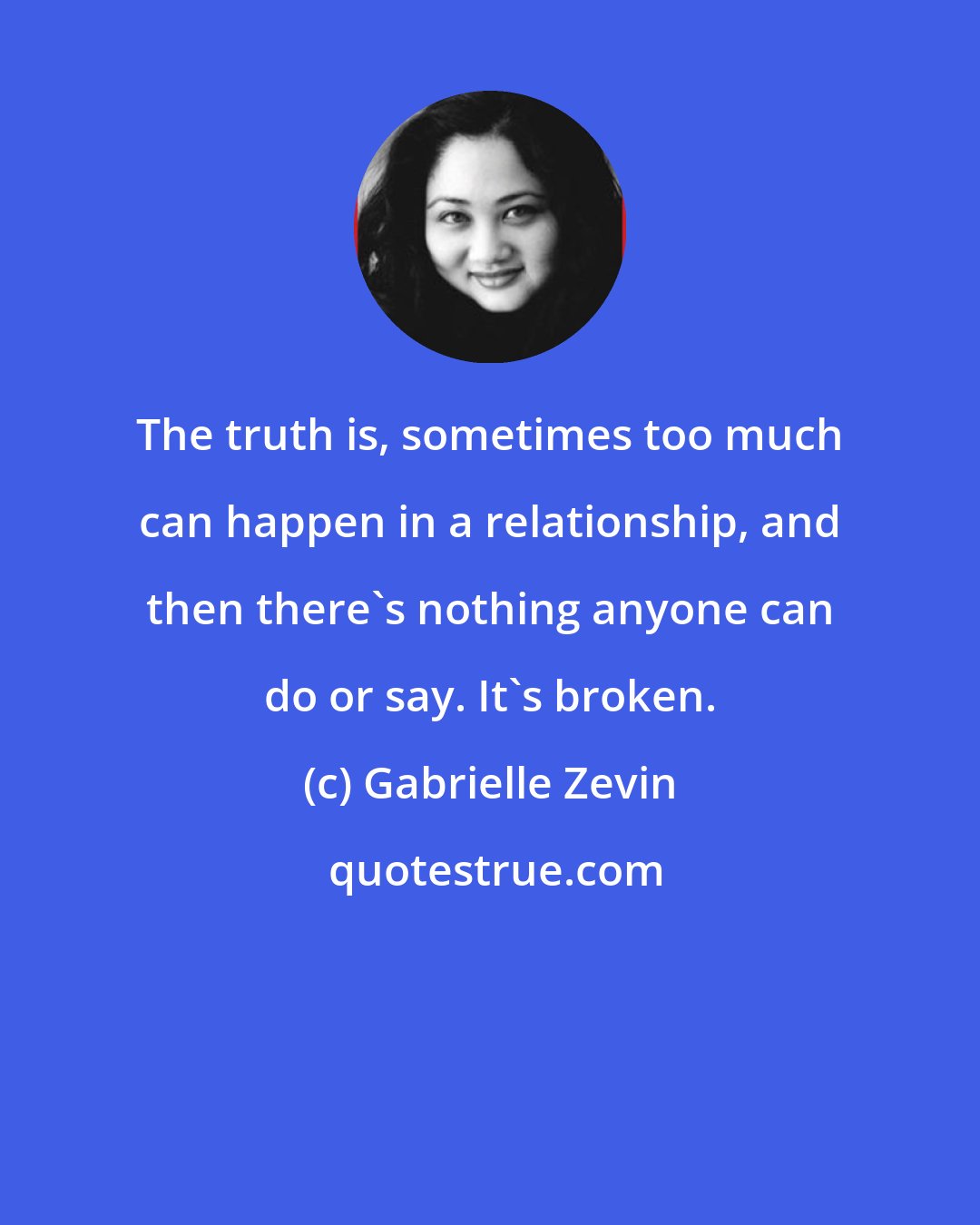 Gabrielle Zevin: The truth is, sometimes too much can happen in a relationship, and then there's nothing anyone can do or say. It's broken.