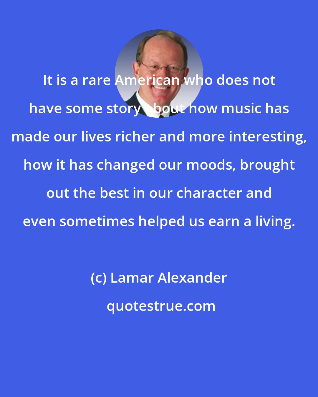 Lamar Alexander: It is a rare American who does not have some story about how music has made our lives richer and more interesting, how it has changed our moods, brought out the best in our character and even sometimes helped us earn a living.