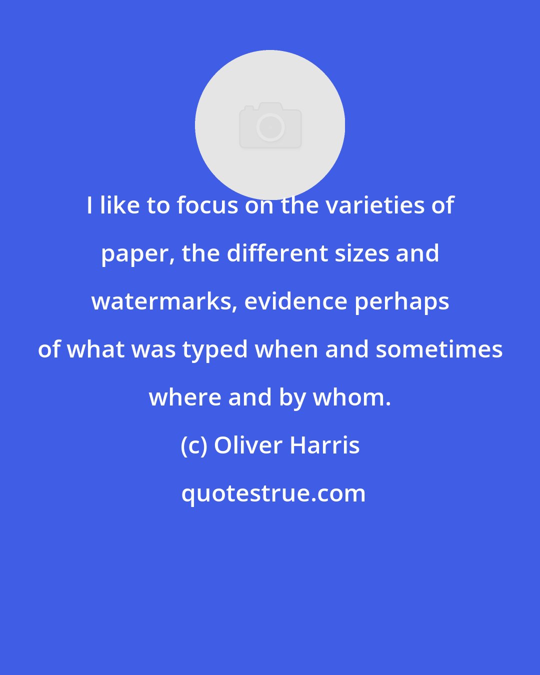 Oliver Harris: I like to focus on the varieties of paper, the different sizes and watermarks, evidence perhaps of what was typed when and sometimes where and by whom.