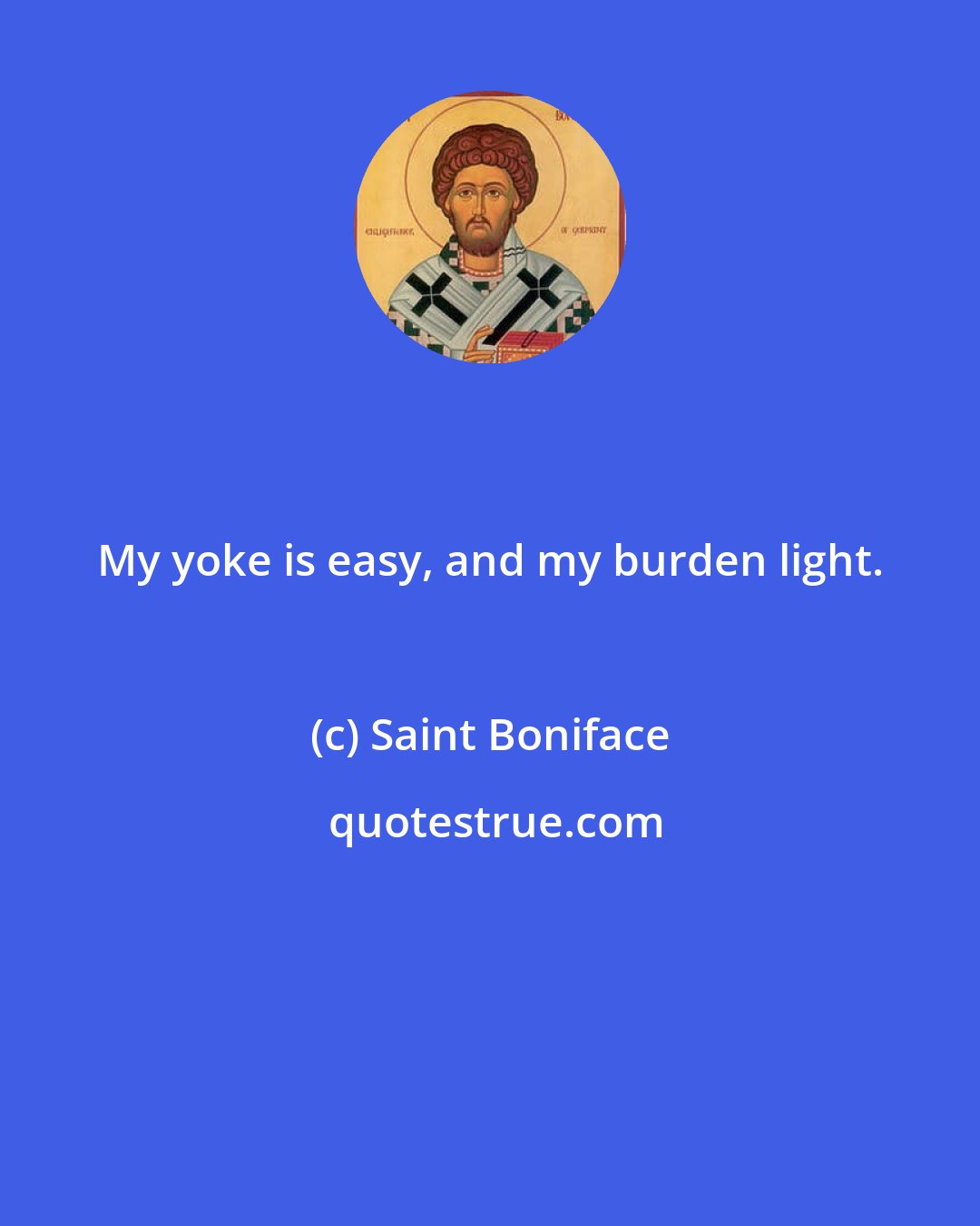 Saint Boniface: My yoke is easy, and my burden light.
