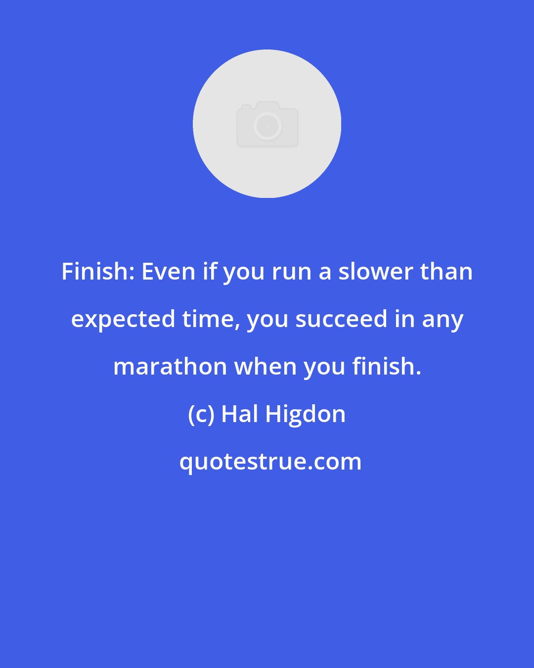 Hal Higdon: Finish: Even if you run a slower than expected time, you succeed in any marathon when you finish.