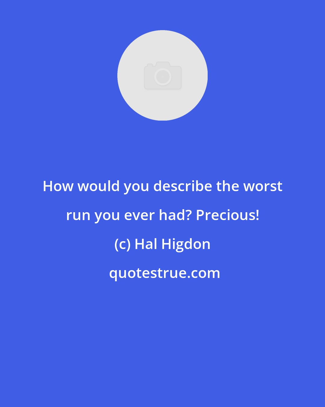 Hal Higdon: How would you describe the worst run you ever had? Precious!