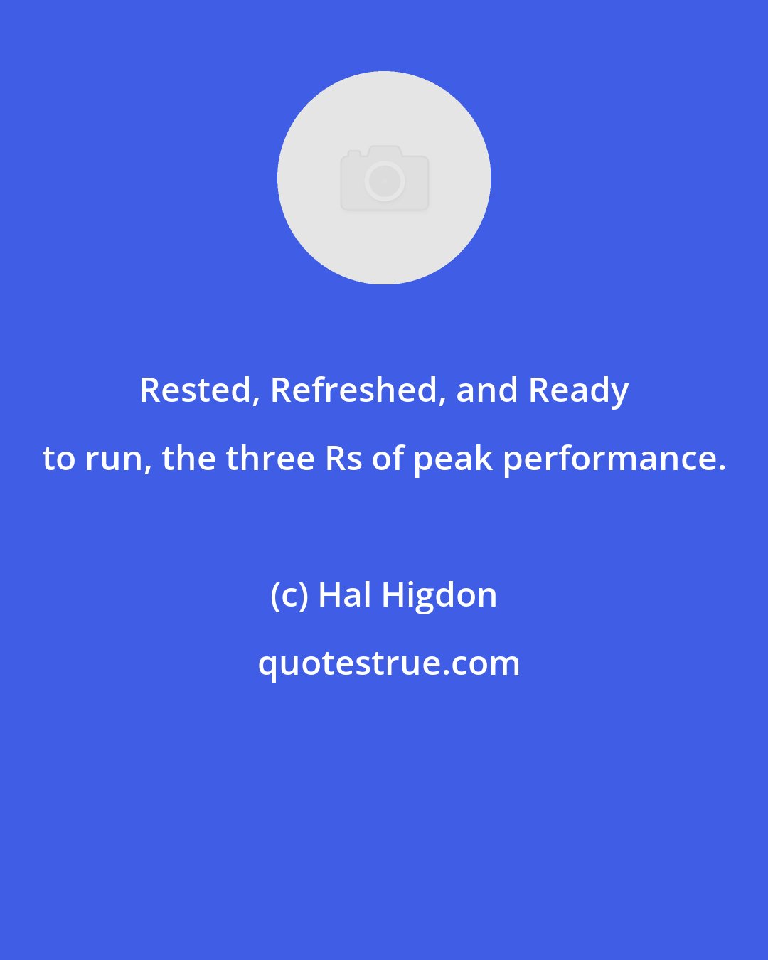 Hal Higdon: Rested, Refreshed, and Ready to run, the three Rs of peak performance.