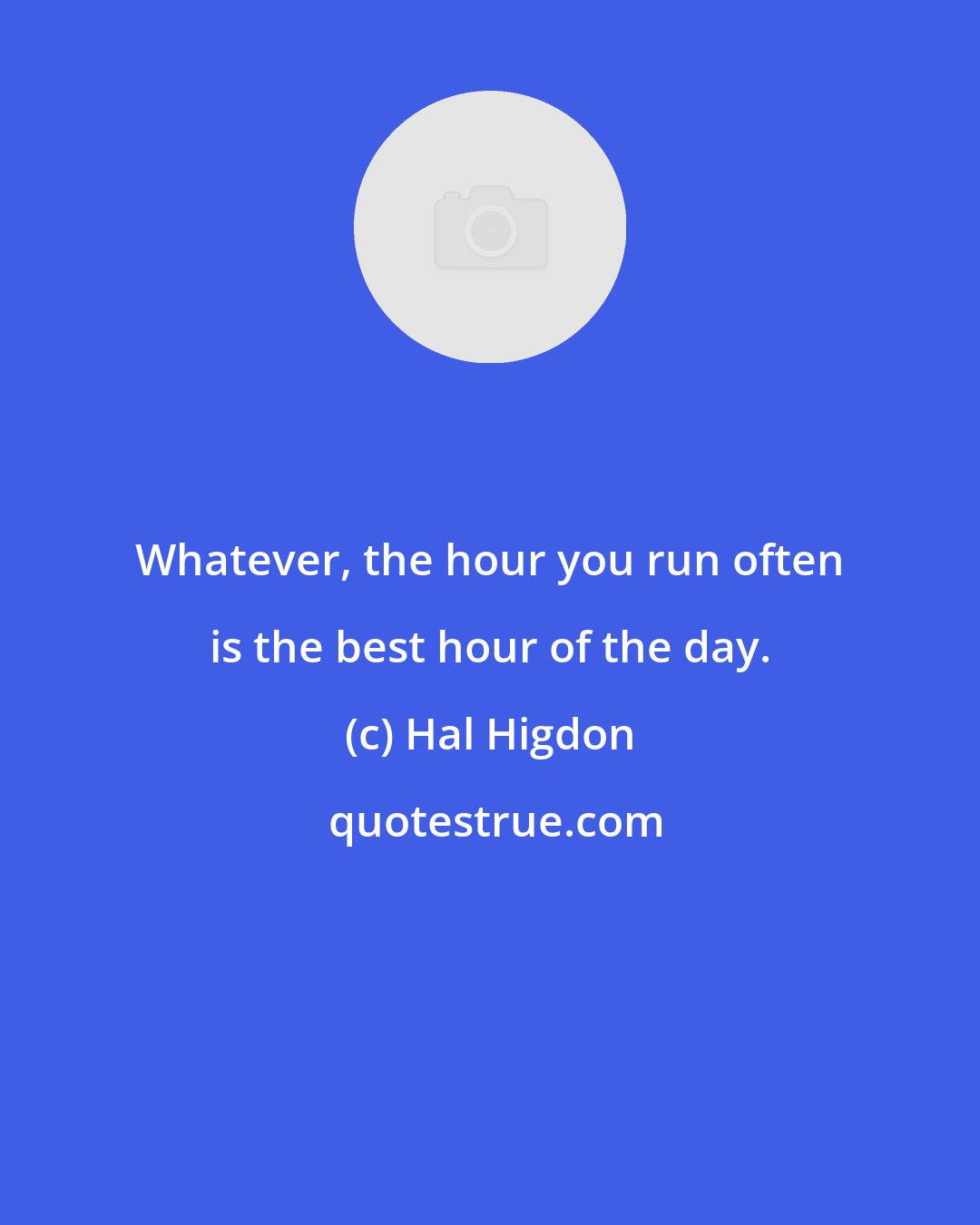 Hal Higdon: Whatever, the hour you run often is the best hour of the day.