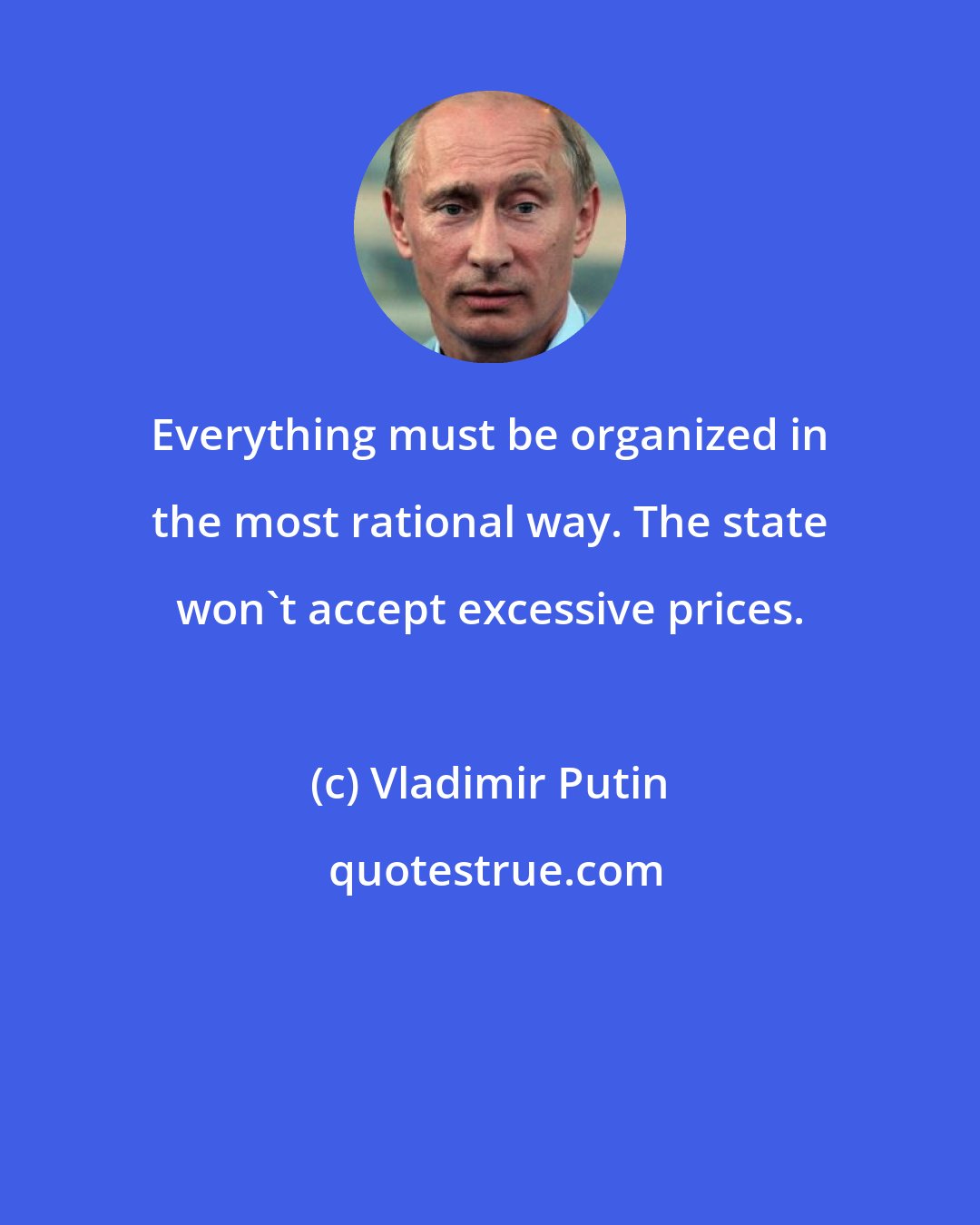 Vladimir Putin: Everything must be organized in the most rational way. The state won't accept excessive prices.