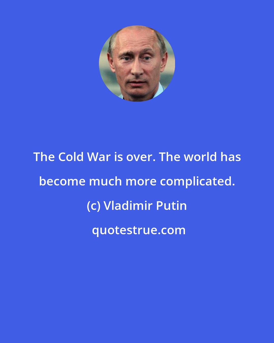 Vladimir Putin: The Cold War is over. The world has become much more complicated.