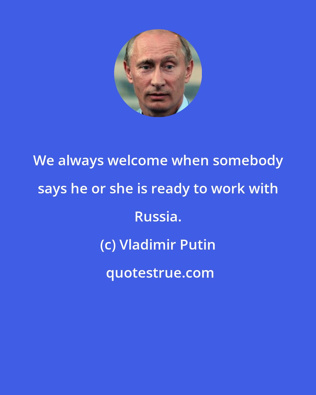 Vladimir Putin: We always welcome when somebody says he or she is ready to work with Russia.