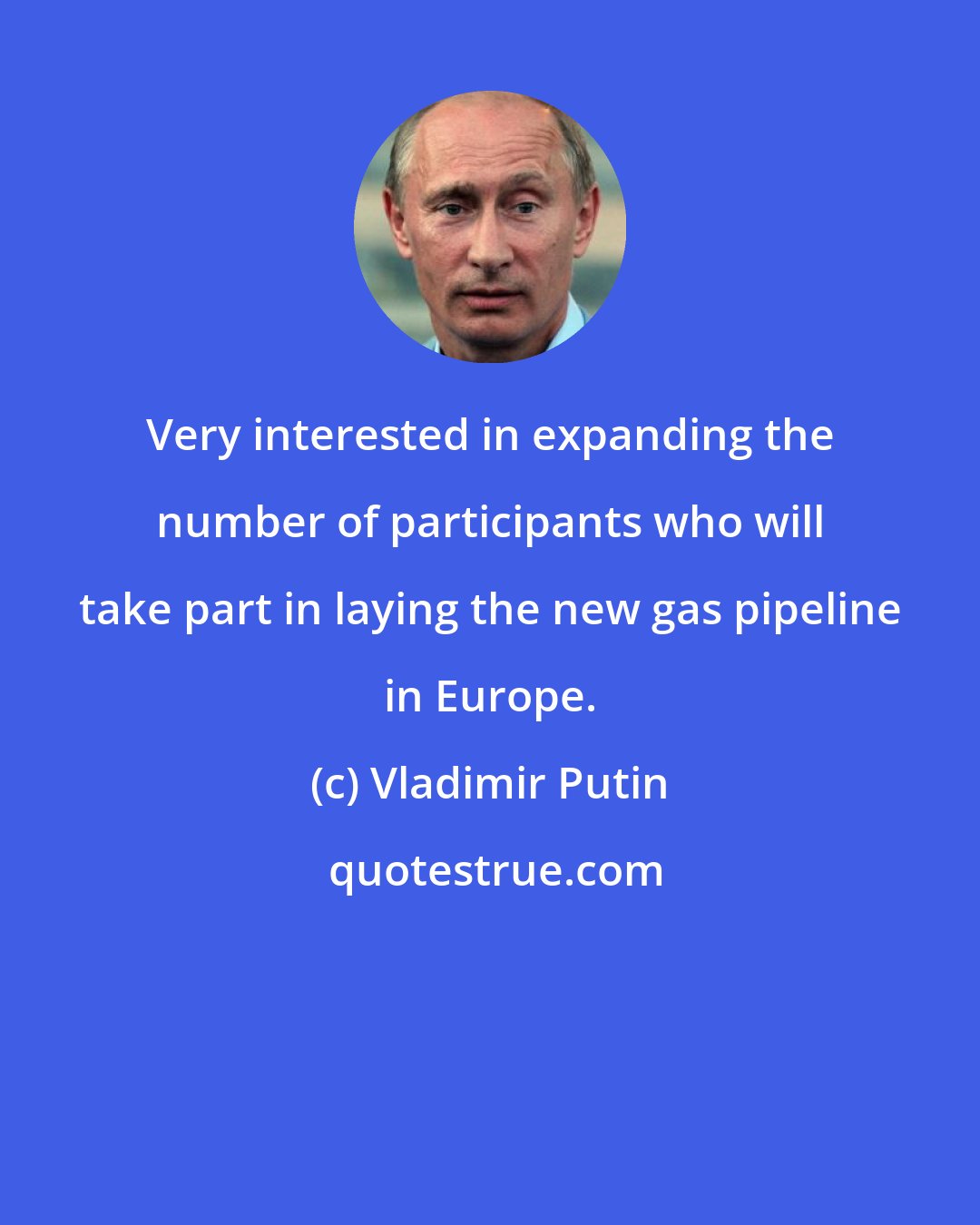 Vladimir Putin: Very interested in expanding the number of participants who will take part in laying the new gas pipeline in Europe.