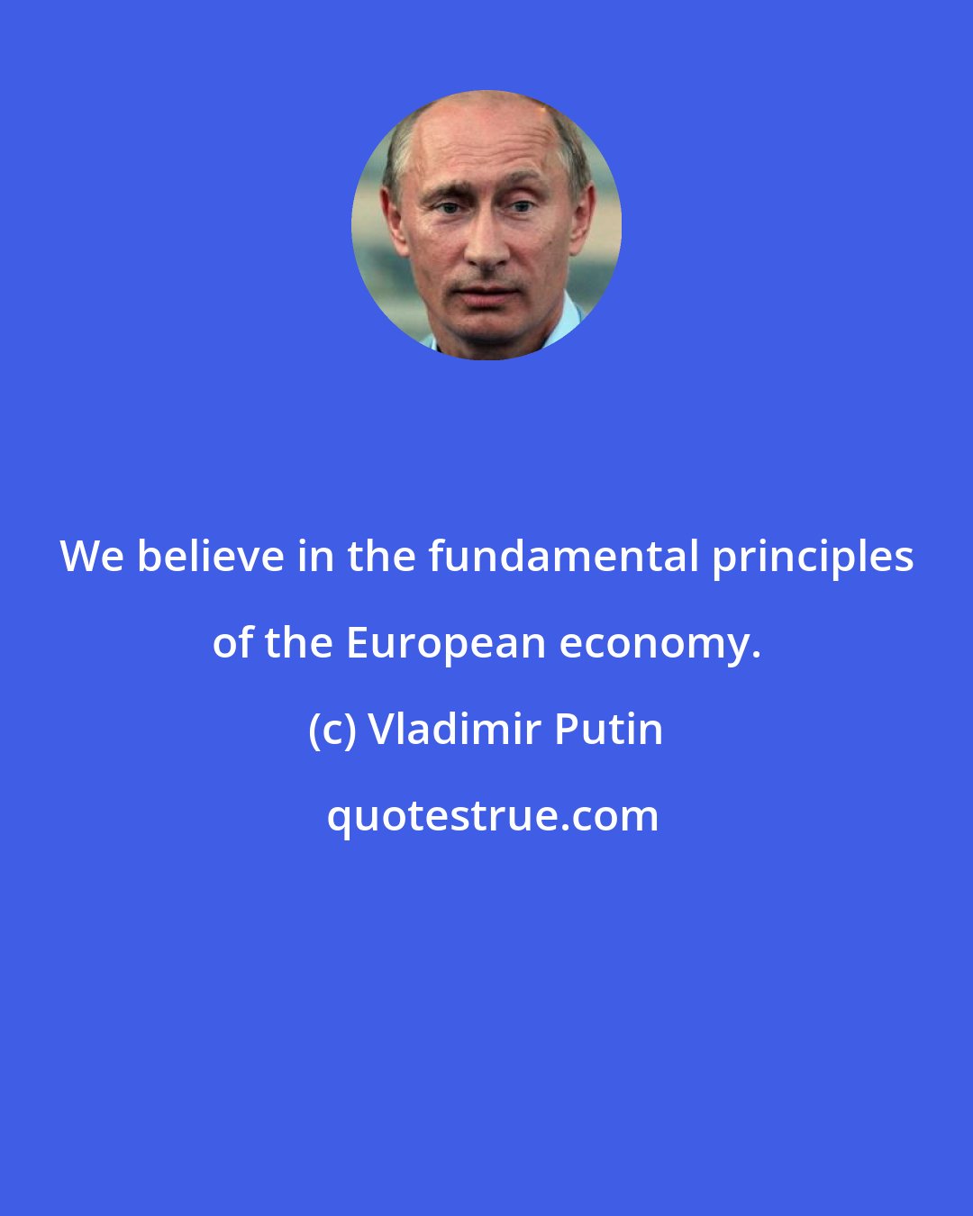 Vladimir Putin: We believe in the fundamental principles of the European economy.