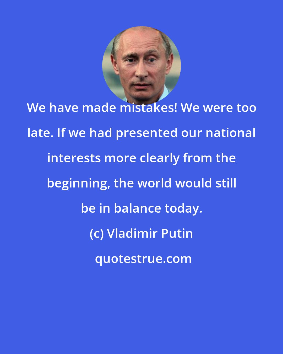 Vladimir Putin: We have made mistakes! We were too late. If we had presented our national interests more clearly from the beginning, the world would still be in balance today.