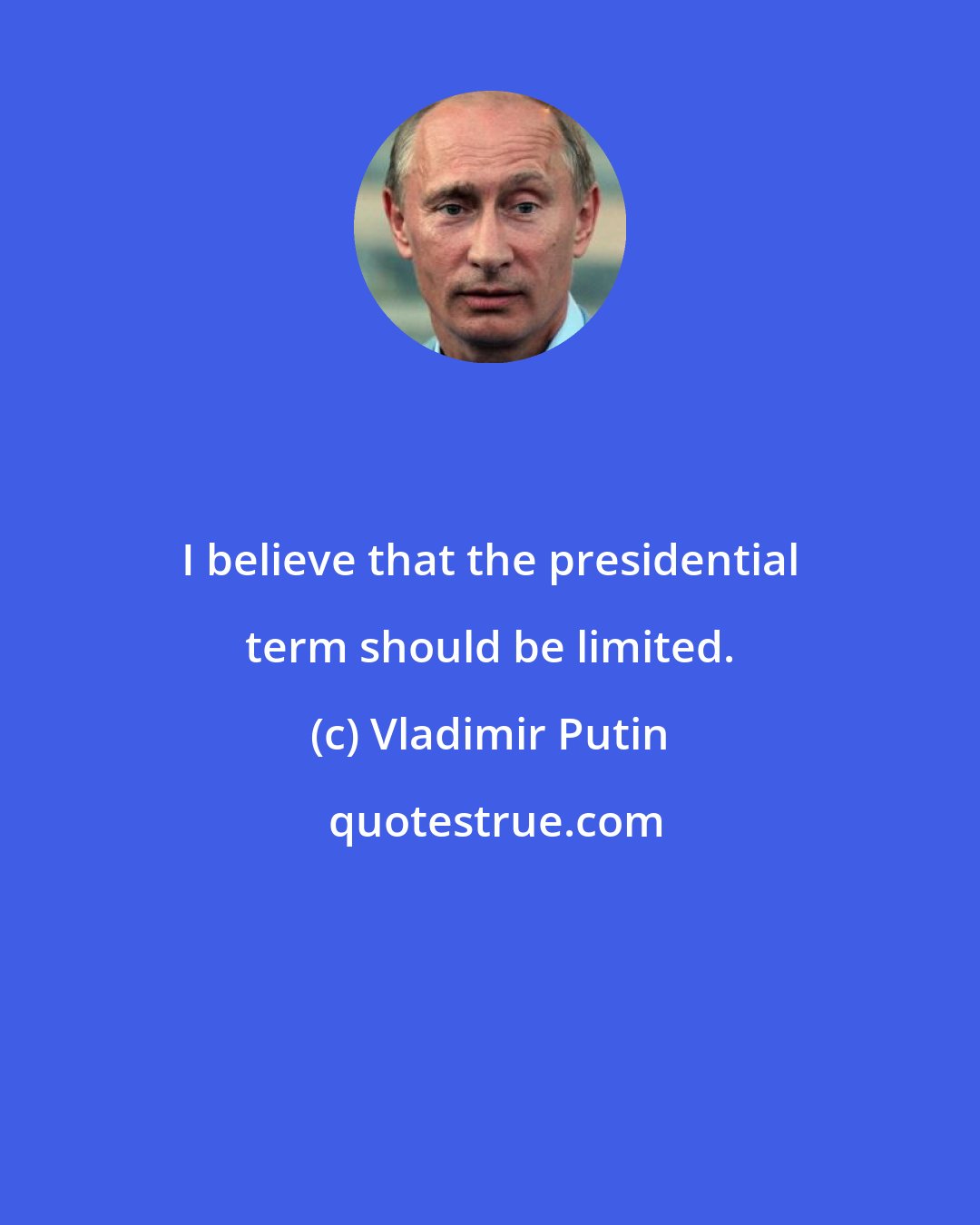 Vladimir Putin: I believe that the presidential term should be limited.