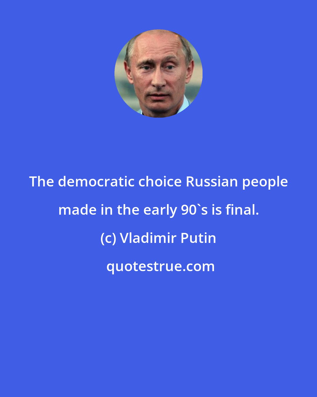 Vladimir Putin: The democratic choice Russian people made in the early 90's is final.