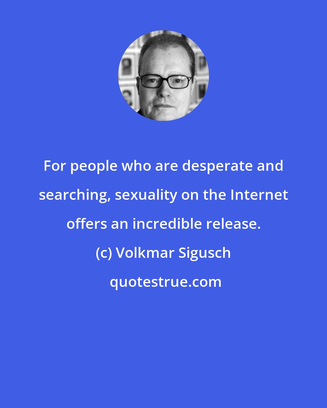 Volkmar Sigusch: For people who are desperate and searching, sexuality on the Internet offers an incredible release.