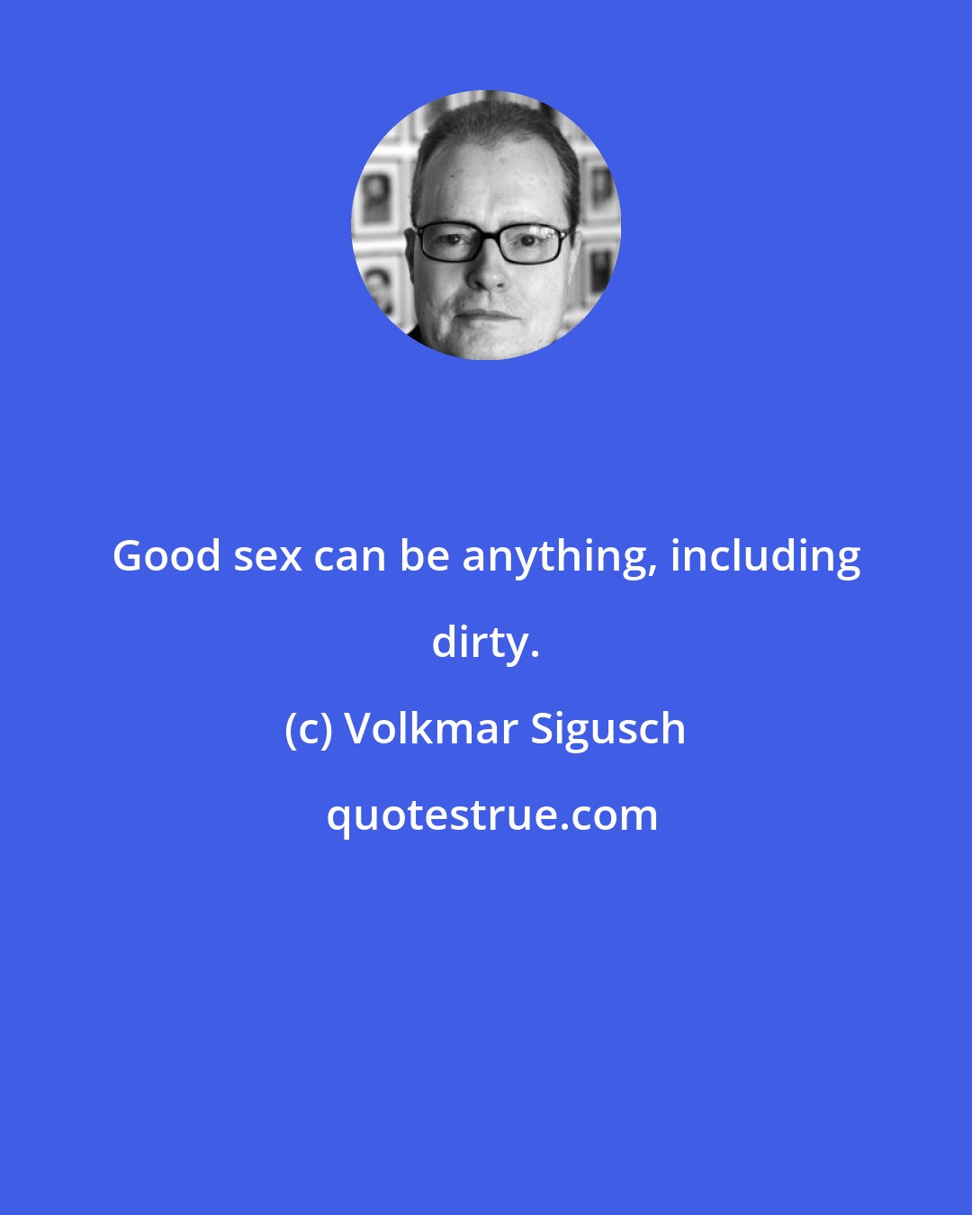 Volkmar Sigusch: Good sex can be anything, including dirty.