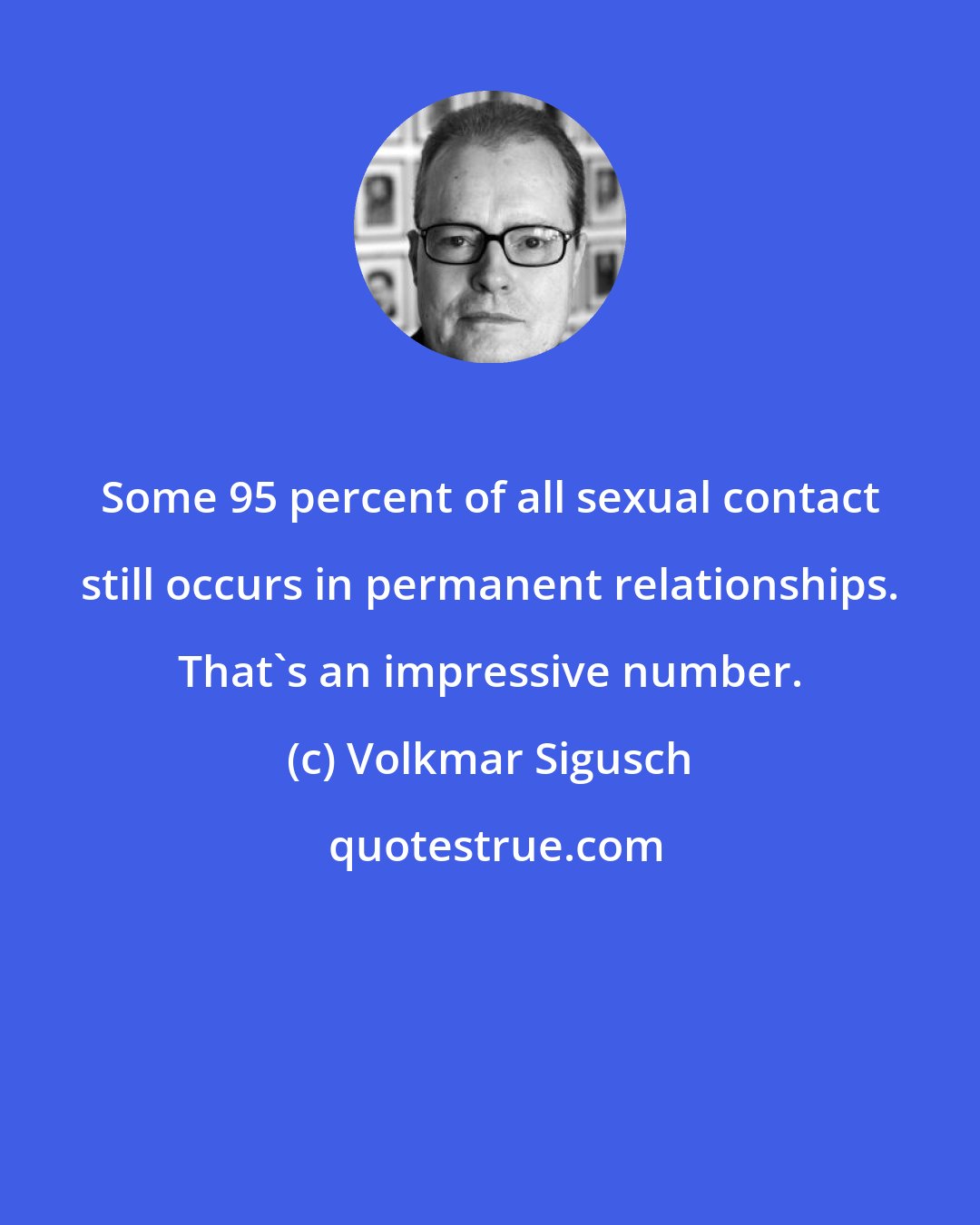 Volkmar Sigusch: Some 95 percent of all sexual contact still occurs in permanent relationships. That's an impressive number.