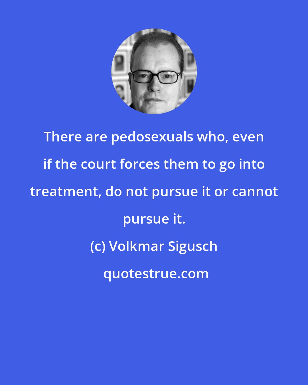 Volkmar Sigusch: There are pedosexuals who, even if the court forces them to go into treatment, do not pursue it or cannot pursue it.